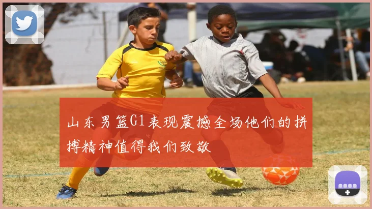 山东男篮G1表现震撼全场他们的拼搏精神值得我们致敬