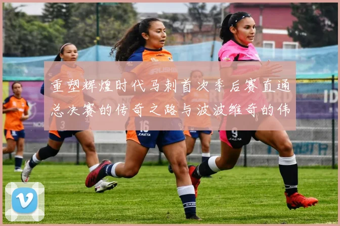 重塑辉煌时代马刺首次季后赛直通总决赛的传奇之路与波波维奇的伟大成就