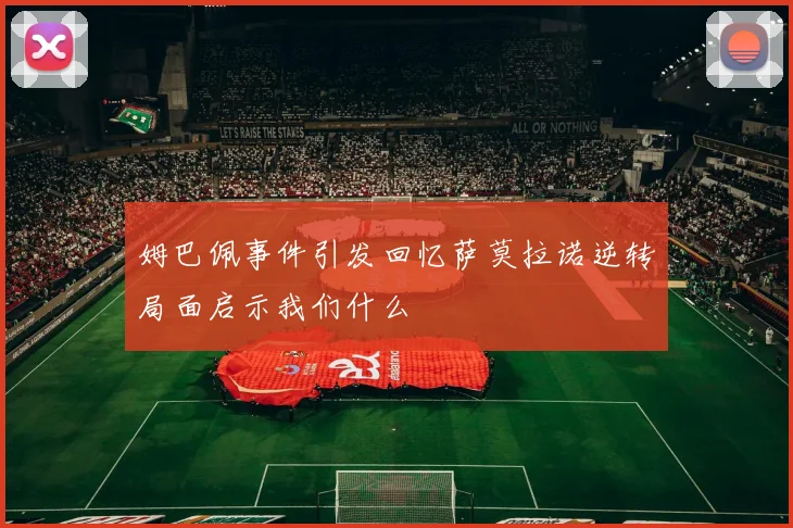 姆巴佩事件引发回忆萨莫拉诺逆转局面启示我们什么