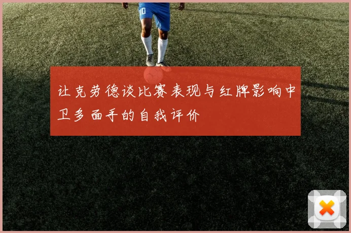 让克劳德谈比赛表现与红牌影响中卫多面手的自我评价