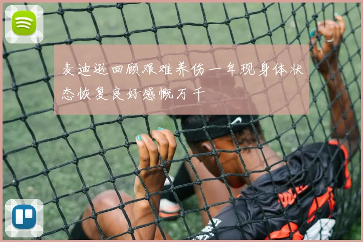 麦迪逊回顾艰难养伤一年现身体状态恢复良好感慨万千