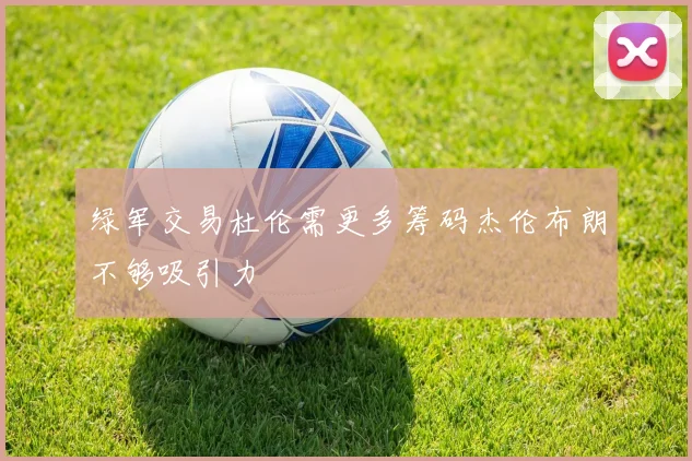 绿军交易杜伦需更多筹码杰伦布朗不够吸引力