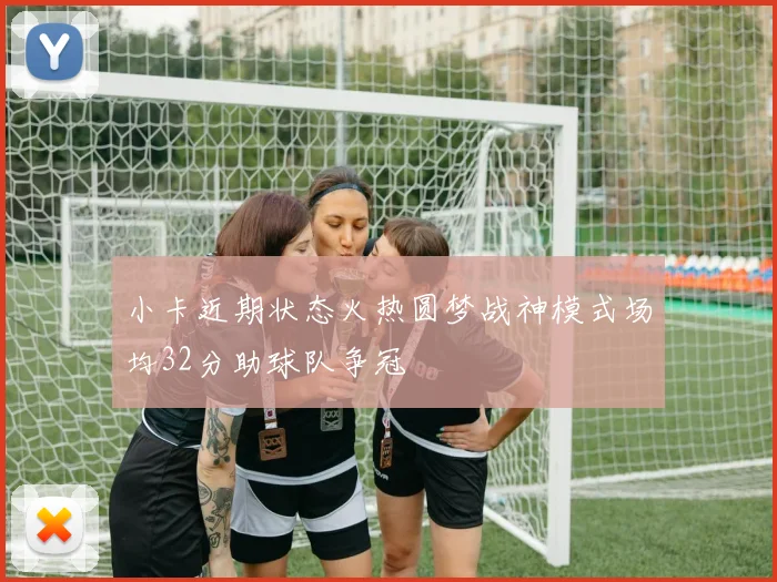 小卡近期状态火热圆梦战神模式场均32分助球队争冠