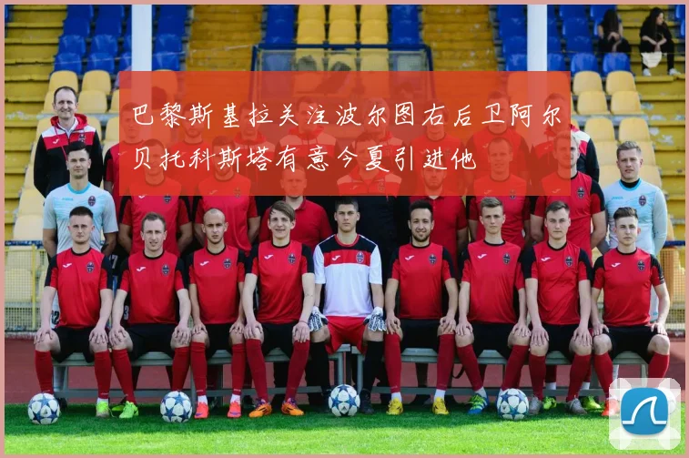 巴黎斯基拉关注波尔图右后卫阿尔贝托科斯塔有意今夏引进他