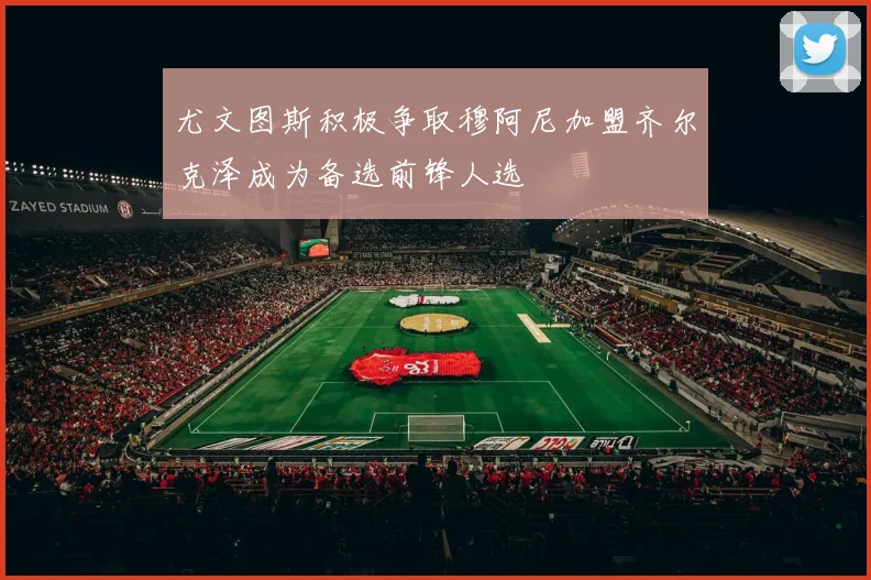 尤文图斯积极争取穆阿尼加盟齐尔克泽成为备选前锋人选