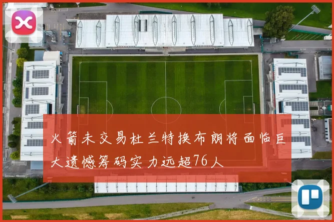 火箭未交易杜兰特换布朗将面临巨大遗憾筹码实力远超76人